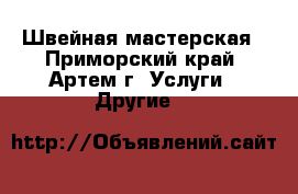 Швейная мастерская - Приморский край, Артем г. Услуги » Другие   